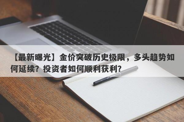 【最新曝光】金价突破历史极限，多头趋势如何延续？投资者如何顺利获利？