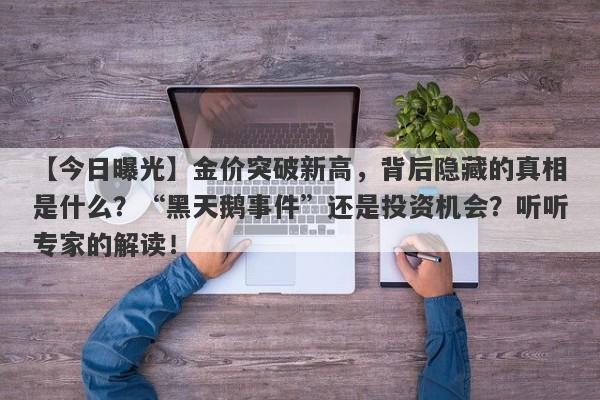 【今日曝光】金价突破新高，背后隐藏的真相是什么？“黑天鹅事件”还是投资机会？听听专家的解读！