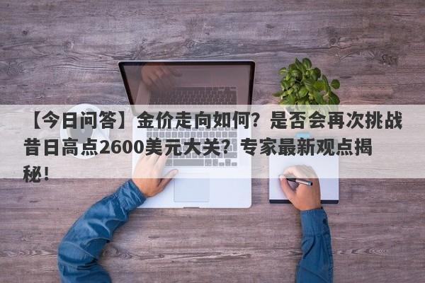 金价走向如何？是否会再次挑战昔日高点2600美元大关？专家最新观点揭秘！