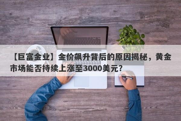 金价飙升背后的原因揭秘，黄金市场能否持续上涨至3000美元？