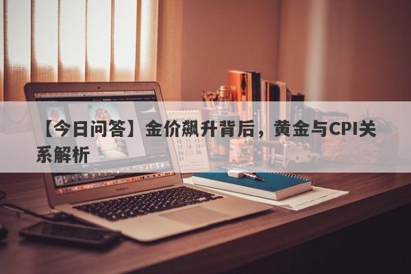 金价飙升背后，黄金与CPI关系解析