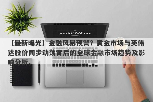 【最新曝光】金融风暴预警？黄金市场与英伟达股价同步动荡背后的全球金融市场趋势及影响分析。