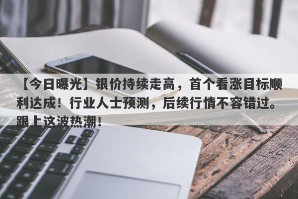 银价持续走高，首个看涨目标顺利达成！行业人士预测，后续行情不容错过。跟上这波热潮！