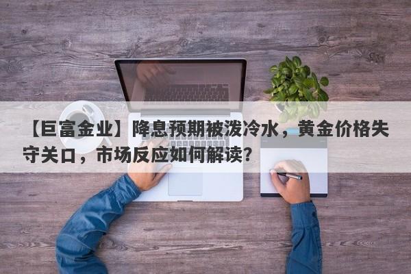 【巨富金业】降息预期被泼冷水，黄金价格失守关口，市场反应如何解读？