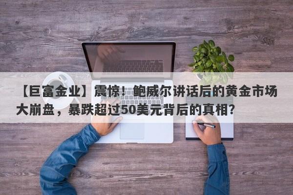 震惊！鲍威尔讲话后的黄金市场大崩盘，暴跌超过50美元背后的真相？