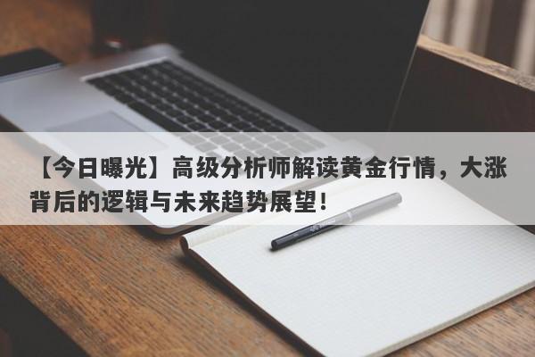 高级分析师解读黄金行情，大涨背后的逻辑与未来趋势展望！