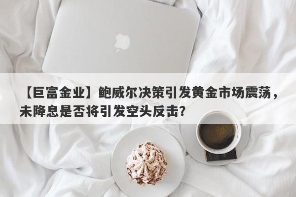 【巨富金业】鲍威尔决策引发黄金市场震荡，未降息是否将引发空头反击？