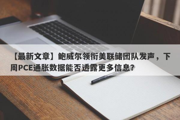 鲍威尔领衔美联储团队发声，下周PCE通胀数据能否透露更多信息？