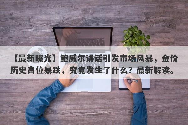 鲍威尔讲话引发市场风暴，金价历史高位暴跌，究竟发生了什么？最新解读。