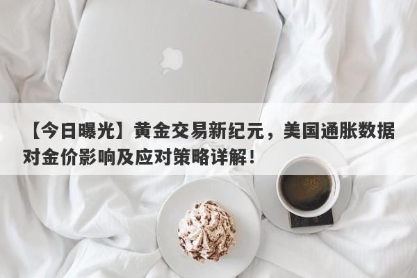 【今日曝光】黄金交易新纪元，美国通胀数据对金价影响及应对策略详解！