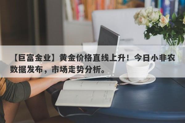 黄金价格直线上升！今日小非农数据发布，市场走势分析。