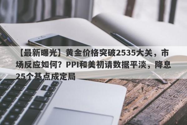 黄金价格突破2535大关，市场反应如何？PPI和美初请数据平淡，降息25个基点成定局