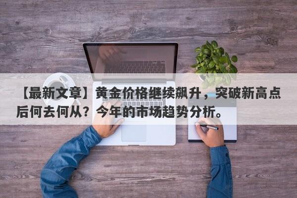 【最新文章】黄金价格继续飙升，突破新高点后何去何从？今年的市场趋势分析。