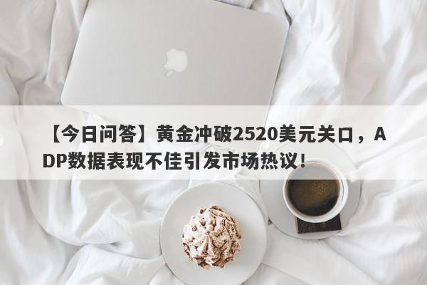 【今日问答】黄金冲破2520美元关口，ADP数据表现不佳引发市场热议！