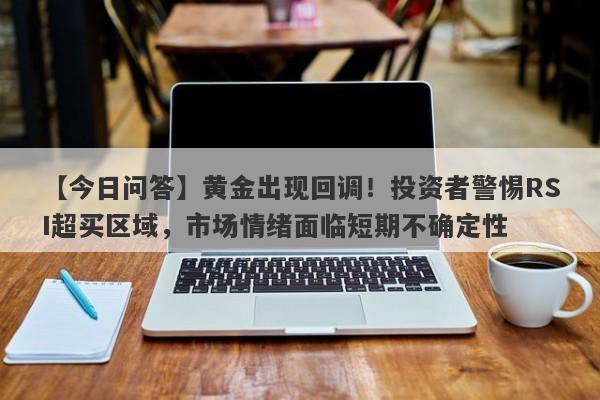 黄金出现回调！投资者警惕RSI超买区域，市场情绪面临短期不确定性