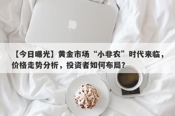 黄金市场“小非农”时代来临，价格走势分析，投资者如何布局？