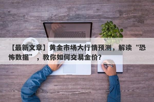 黄金市场大行情预测，解读“恐怖数据”，教你如何交易金价？