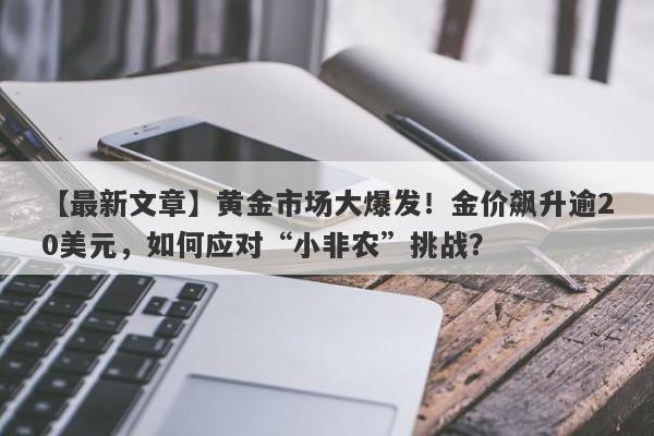 黄金市场大爆发！金价飙升逾20美元，如何应对“小非农”挑战？