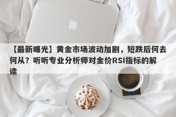 黄金市场波动加剧，短跌后何去何从？听听专业分析师对金价RSI指标的解读