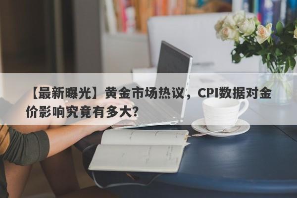 黄金市场热议，CPI数据对金价影响究竟有多大？