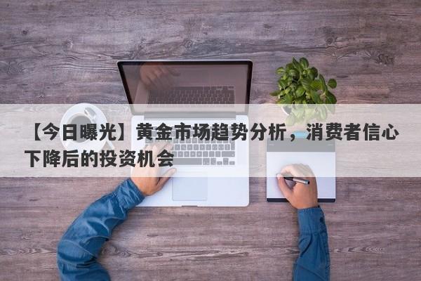 黄金市场趋势分析，消费者信心下降后的投资机会