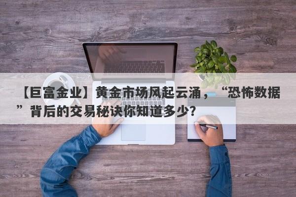 黄金市场风起云涌，“恐怖数据”背后的交易秘诀你知道多少？