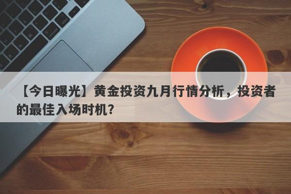 【今日曝光】黄金投资九月行情分析，投资者的最佳入场时机？