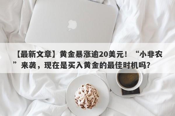 黄金暴涨逾20美元！“小非农”来袭，现在是买入黄金的最佳时机吗？