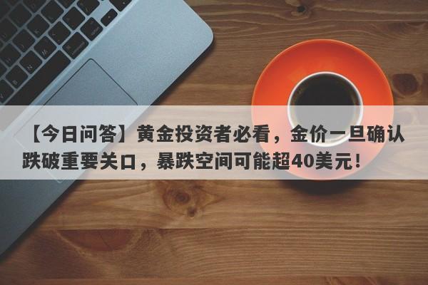 黄金投资者必看，金价一旦确认跌破重要关口，暴跌空间可能超40美元！