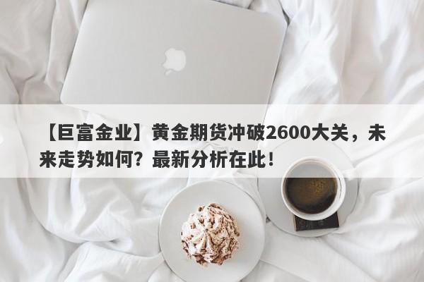 黄金期货冲破2600大关，未来走势如何？最新分析在此！