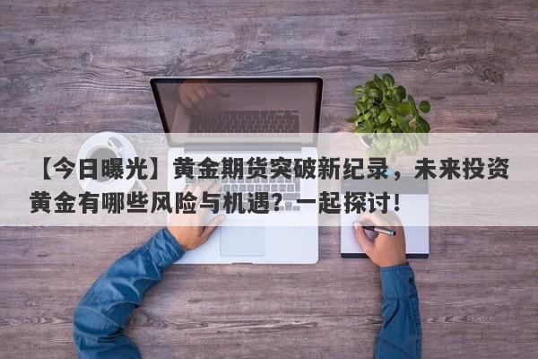 黄金期货突破新纪录，未来投资黄金有哪些风险与机遇？一起探讨！