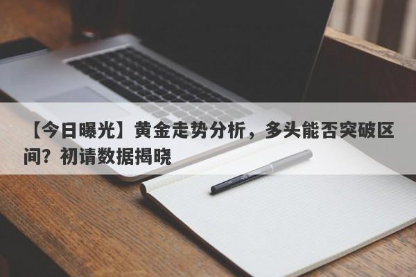 黄金走势分析，多头能否突破区间？初请数据揭晓