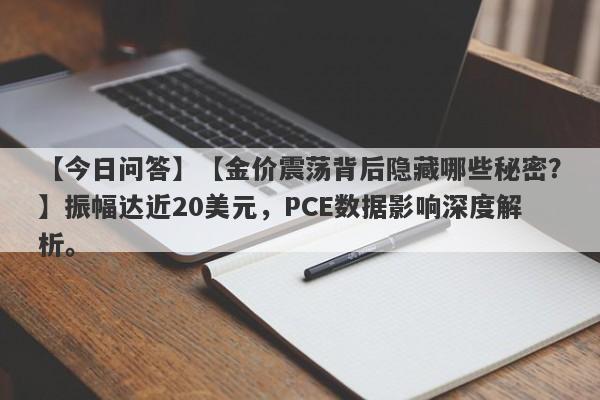 【金价震荡背后隐藏哪些秘密？】振幅达近20美元，PCE数据影响深度解析。