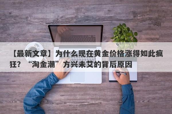 为什么现在黄金价格涨得如此疯狂？“淘金潮”方兴未艾的背后原因