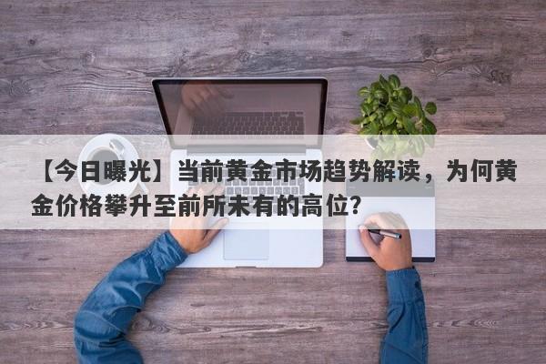 当前黄金市场趋势解读，为何黄金价格攀升至前所未有的高位？