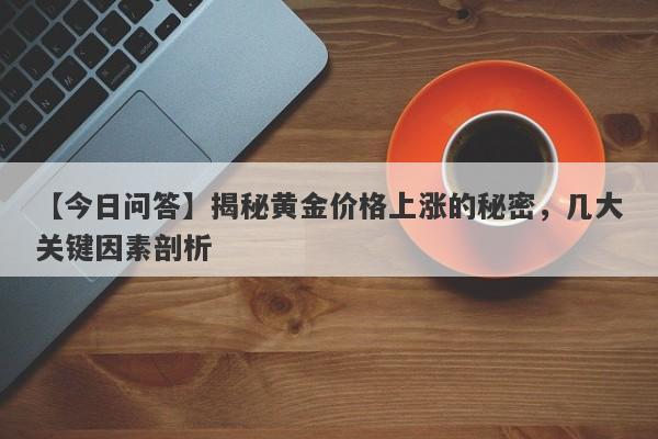 揭秘黄金价格上涨的秘密，几大关键因素剖析