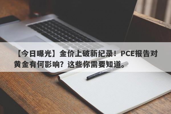 金价上破新纪录！PCE报告对黄金有何影响？这些你需要知道。