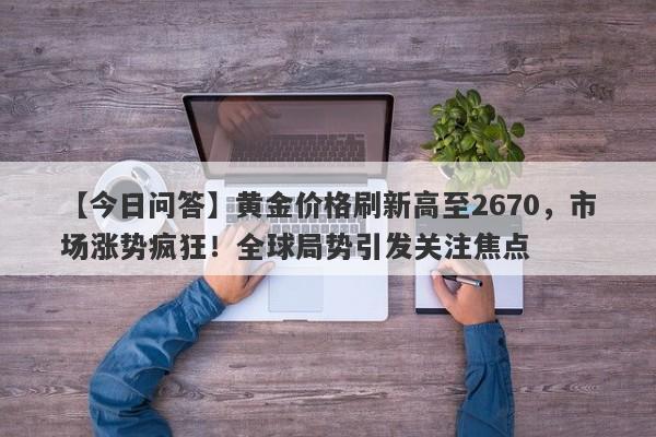 黄金价格刷新高至2670，市场涨势疯狂！全球局势引发关注焦点