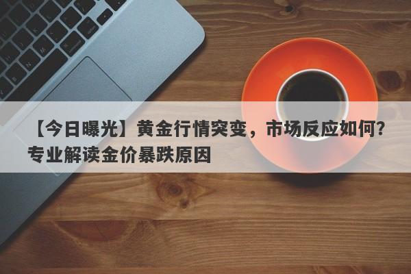 黄金行情突变，市场反应如何？专业解读金价暴跌原因