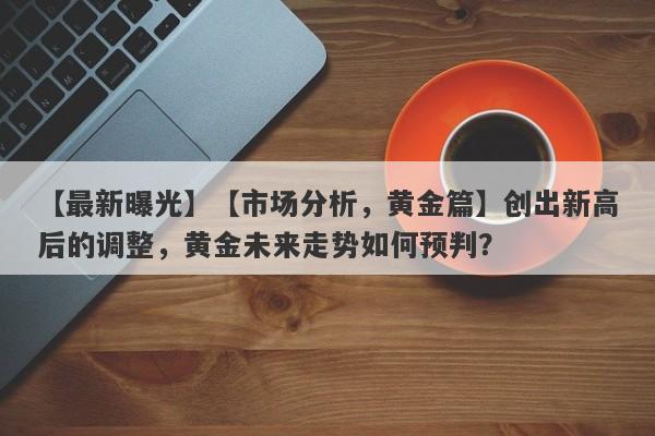 【市场分析，黄金篇】创出新高后的调整，黄金未来走势如何预判？