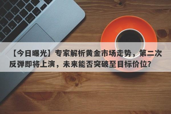 专家解析黄金市场走势，第二次反弹即将上演，未来能否突破至目标价位？