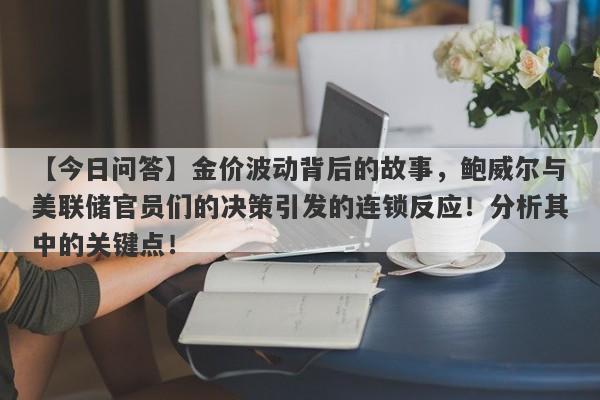 金价波动背后的故事，鲍威尔与美联储官员们的决策引发的连锁反应！分析其中的关键点！