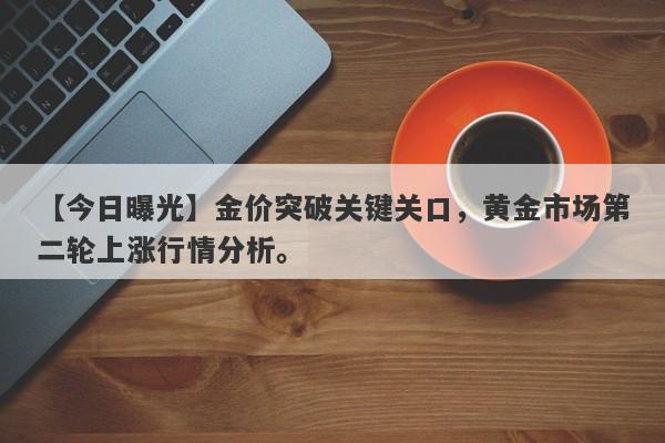 金价突破关键关口，黄金市场第二轮上涨行情分析。