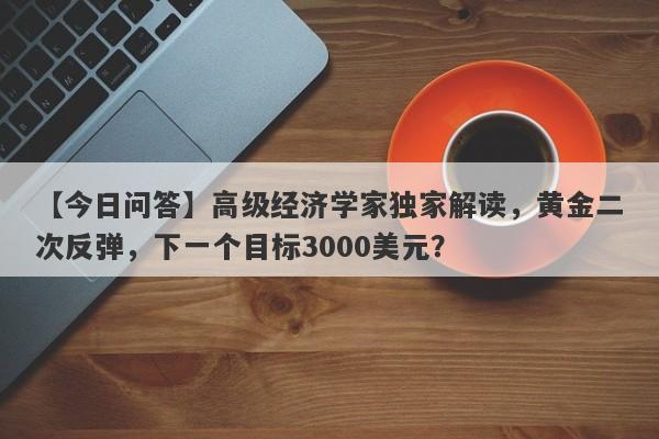 高级经济学家独家解读，黄金二次反弹，下一个目标3000美元？