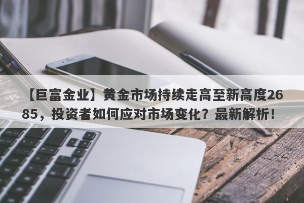 黄金市场持续走高至新高度2685，投资者如何应对市场变化？最新解析！