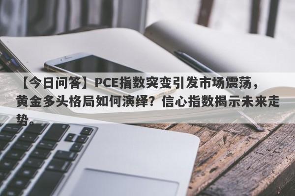 PCE指数突变引发市场震荡，黄金多头格局如何演绎？信心指数揭示未来走势。