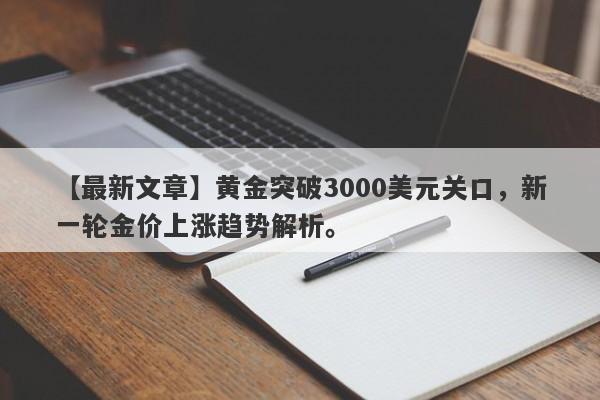 黄金突破3000美元关口，新一轮金价上涨趋势解析。