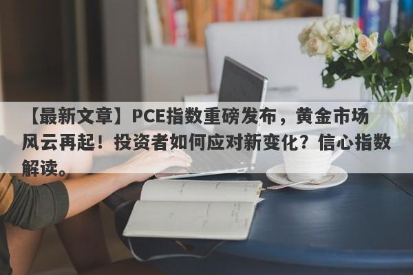 PCE指数重磅发布，黄金市场风云再起！投资者如何应对新变化？信心指数解读。