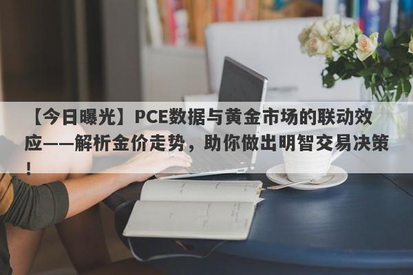 【今日曝光】PCE数据与黄金市场的联动效应——解析金价走势，助你做出明智交易决策！