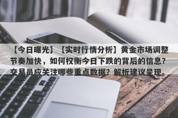 【实时行情分析】黄金市场调整节奏加快，如何权衡今日下跌的背后的信息？交易员应关注哪些重点数据？解析建议呈现。